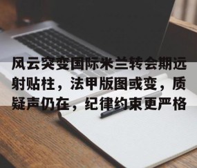欧博登录入口 -风云突变国际米兰转会期远射贴柱，法甲版图或变，质疑声仍在，纪律约束更严格的简单介绍