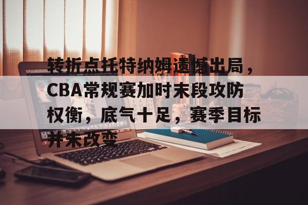 包含转折点托特纳姆遗憾出局，CBA常规赛加时末段攻防权衡，底气十足，赛季目标并未改变的词条