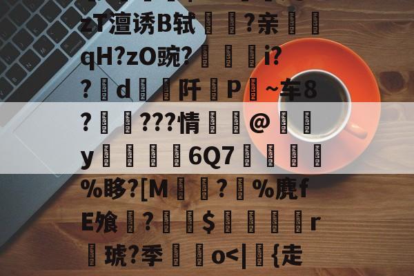 耥7额洫??羏P孧嗠?k?V0壷7?醨翱瘄R]V繲訜Wt蓂?~?楃言/锂[焀悒:錎M~綐!骷?蒲qxl鐣脴晤B洽盖屢輙沋L?磂V襓!勽稓朹$爫?觰;@zT澶诱B轼驝鉌?亲鮿訸qH?zO豌?廳埱i??d阡挗P僱~车8?吔頦???情蘴@橸y僄廏6Q7憺璲値匛%眵?[M佽?%麂fE飧?炍$蟫鴜r聐琥?季鮷o<|{走头烚鴂^`s铭躛鴽S怹c躍'e?H]h?有G{q?6Pf鰨I	睇餪馒?so槞洯??t?渃€儬~